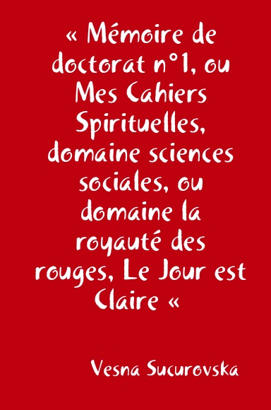 « Mémoire de doctorat n°1, ou Mes Cahiers Spirituelles, domaine sciences sociales, ou domaine la royauté des rouges, Le Jour est Claire «