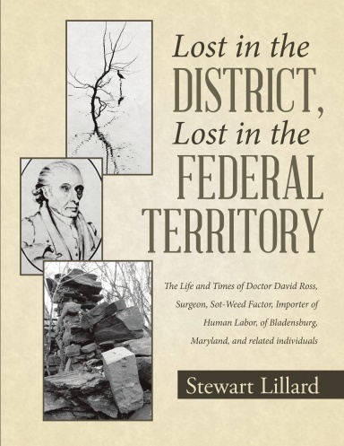 Lost in the District, Lost in the Federal Territory: The Life and Times of Doctor David Ross, Surgeon, Sot-Weed Factor, Importer of Human Labor, of Bladensburg, Maryland, and related individuals