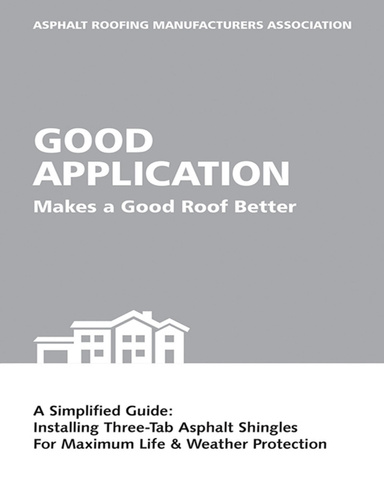 Good Application Makes a Good Roof Better: A Simplified Guide:  Installing Three-Tab Asphalt Shingles for Maximum Life & Weather Protection