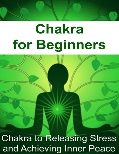 Chakra for Beginners:  Chakra to Releasing Stress and Achieving Inner Peace