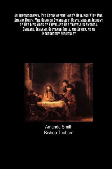 An Autobiography. The Story of the Lord's Dealings With Mrs. Amanda Smith: The Colored Evangelist; Containing an Account of Her Life Work of Faith, and Her Travels in America, England, Ireland, Scotland, India, and Africa, as an Independent Missionary