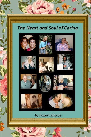 The Heart & Soul of Caring: The Joys and Challenges of Being a Caregiver