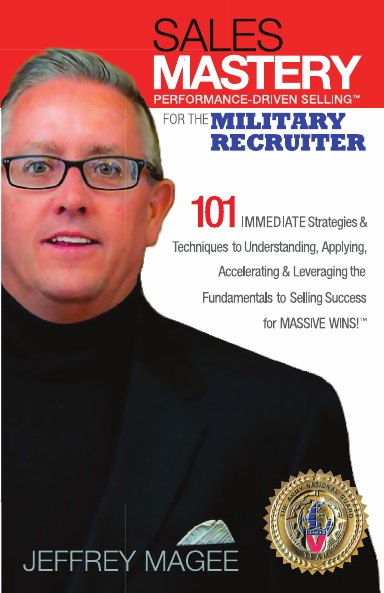 SALES MASTERY: PERFORMANCE DRIVEN SELLING FOR THE MILITARY RECRUITER 101 IMMEDIATE Strategies & Techniques to Understanding, Applying, Accelerating & Leveraging the Fundamentals to Selling Success for MASSIVE WINS!™