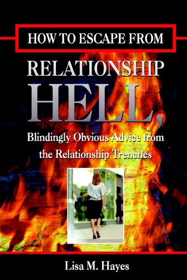 How to Escape from Relationship Hell: Blindingly Obvious Advice from the Relationship Trenches