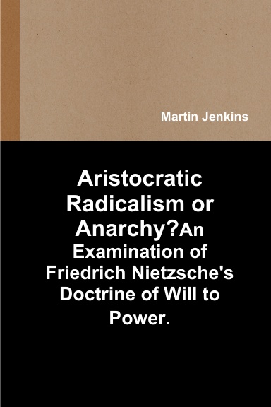 Aristocratic Radicalism Or Anarchy? An Examination of Friedrich Nietzsche's Doctrine of Will to Power.