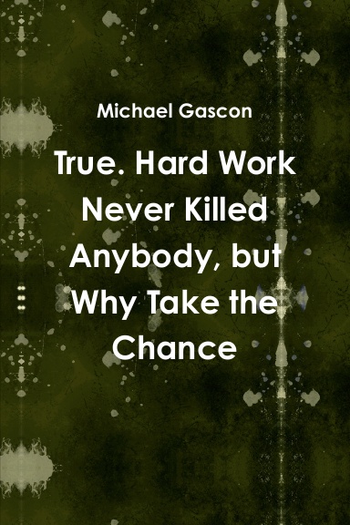 True. Hard Work Never Killed Anybody, but Why Take the Chance