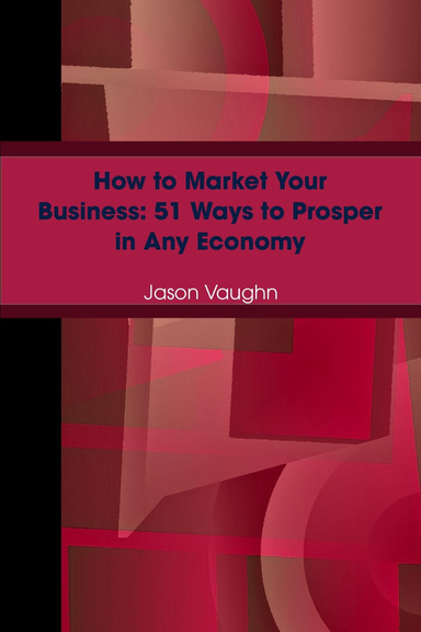 How to Market Your Business: 51 Ways to Prosper in Any Economy