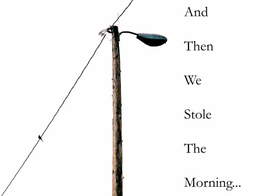 And Then We Stole The Morning...