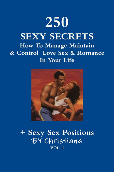 250 Sexy Secrets  How  To Manage Maintain & Control Love Sex & Romance In Your Life + Sexy Sex Positions