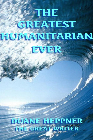 THE GREATEST HUMANITARIAN EVER