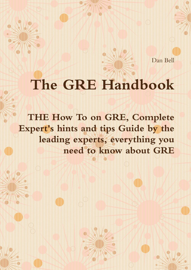 The GRE Handbook - THE How To on GRE, Complete Expert's hints and tips Guide by the leading experts, everything you need to know about GRE