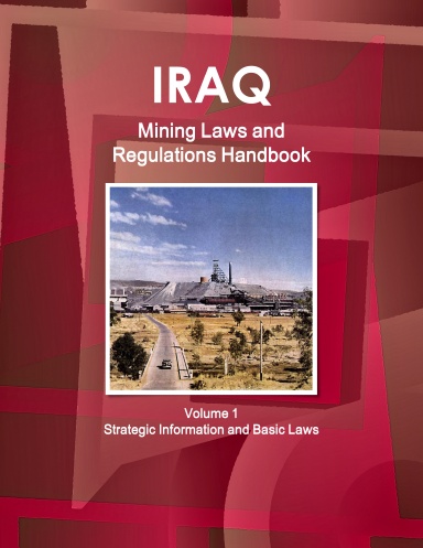 Iraq Mining Laws and Regulations Handbook Volume 1 Strategic Information and Basic Laws