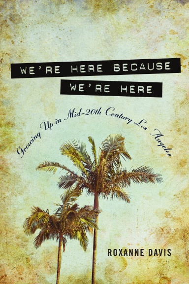 We're Here Because We're Here: Growing up in Mid-20th Century Los Angeles