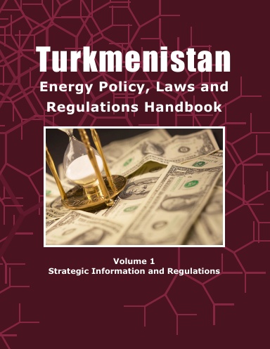 Turkmenistan Energy Policy Laws and Regulations Handbook Volume 1 Strategic Information and Regulations