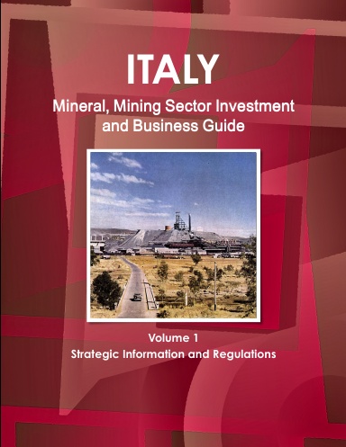 Italy Mineral, Mining Sector Investment and Business Guide Volume 1 Strategic Information and Regulations