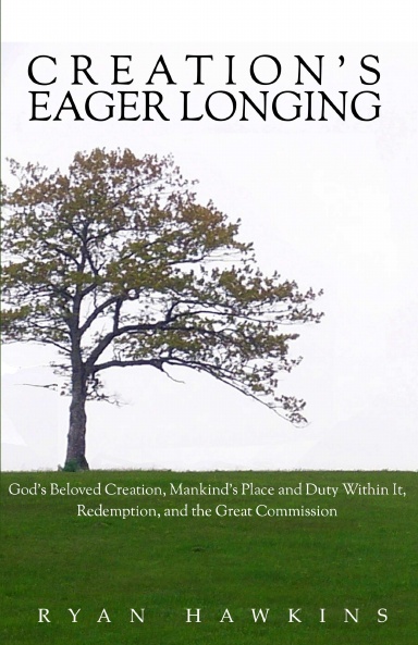 Creation's Eager Longing: God's Beloved Creation, Mankind's Place and Duty Within It, Redemption, and the Great Commission