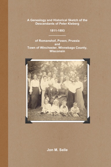 A Genealogy and Historical Sketch of the Descendants of Peter Kleberg 1811-1893 of Romanshof, Posen, Prussia and Town of Winchester, Winnebago County, Wisconsin