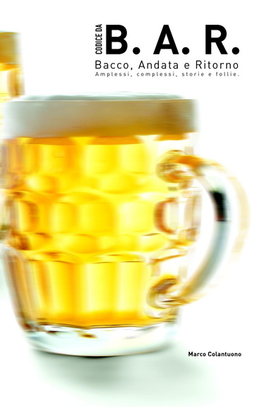 BAR - Bacco, Andata e Ritorno (Amplessi, complessi, storie e follie generali).