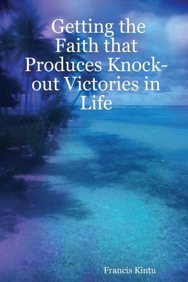 Getting the Faith that Produces Knock-out Victories in Life