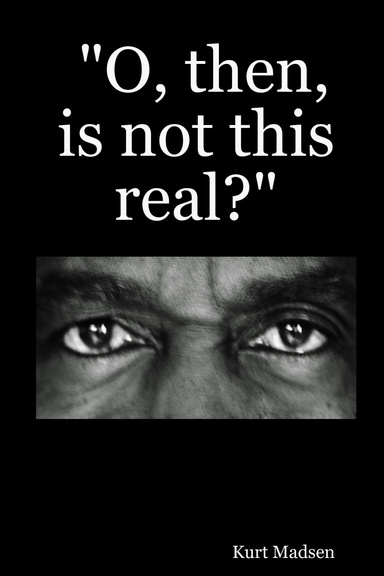 "O, then, is not this real?"