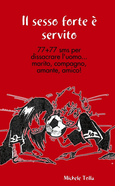 Il sesso forte è servito - 77+77 sms per dissacrare l'uomo...marito, compagno, amante, amico!