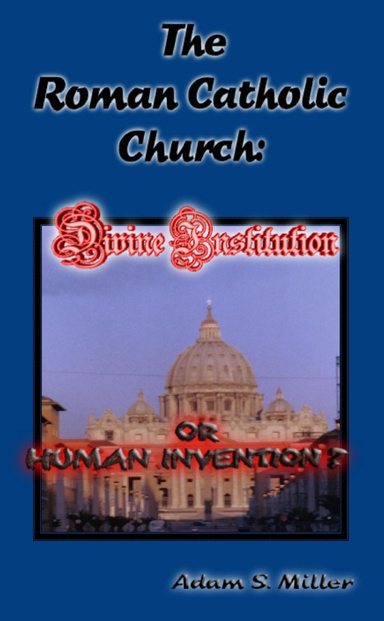 The Roman Catholic Church: A Divine Institution or a Human Invention?