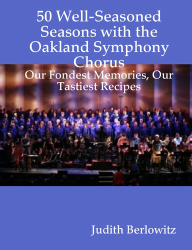 50 Well-Seasoned Seasons with the Oakland Symphony Chorus: Our Fondest Memories, Our Tastiest Recipes