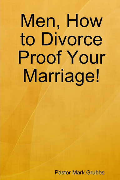 Men, How to Divorce Proof Your Marriage!