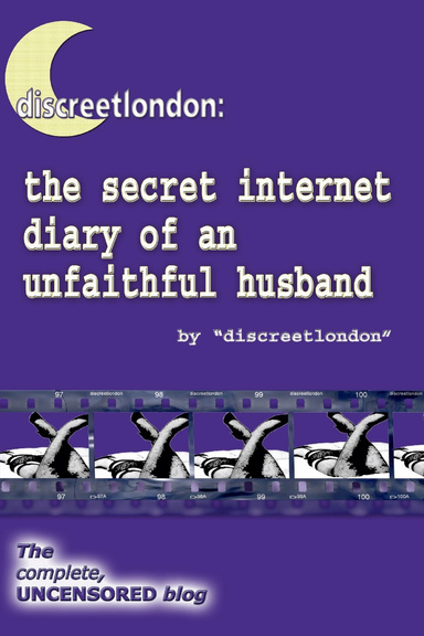 discreetlondon: the secret internet diary of an unfaithful husband - the complete, uncensored blog