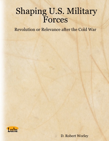 Shaping U.S. Military Forces:  Revolution or Relevance after the Cold War