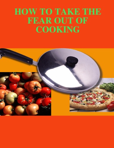 HOW TO TAKE THE FEAR OUT OF COOKING