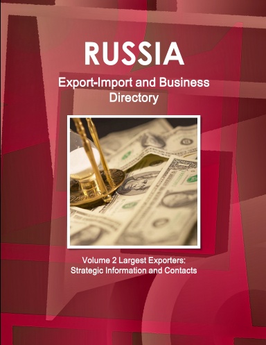 Russia Export-Import and Business Directory Volume 2 Largest Exporters: Strategic Information and Contacts