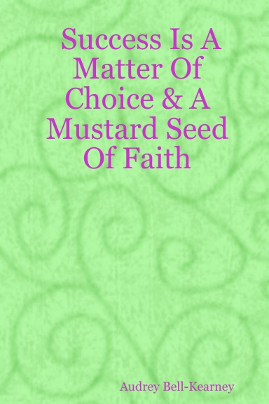 Success Is A Matter Of Choice & A Mustard Seed Of Faith