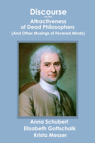 Discourse on the Attractiveness of Dead Philosophers (And Other Musings of Fevered Minds)