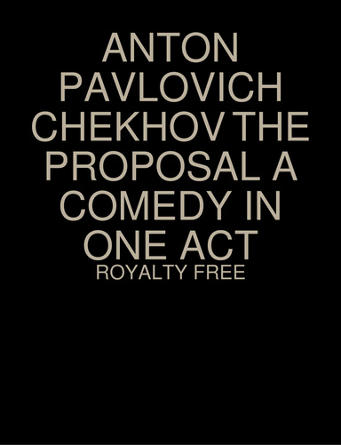 ANTON PAVLOVICH  CHEKHOV THE PROPOSAL A COMEDY IN ONE ACT
