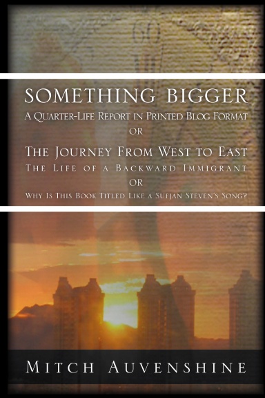 Something Bigger: A Quarter-Life Report in Printed Blog Format or The Journey from West to East: The Life of a Backward Immigrant or (Why Is This Book Titled Like a Sufjan Stevens Song?)