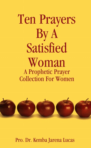 Ten Prayers By A Satisfied Woman: A Prophetic Prayer Collection For Women
