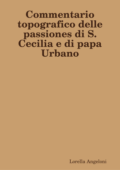Commentario topografico delle passiones di S.Cecilia e di papa Urbano