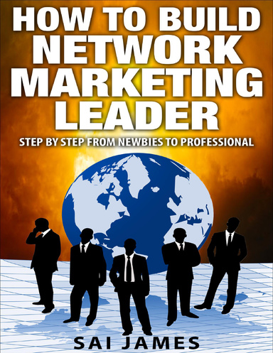 "Network Marketing: How To Build Network Marketing Leader Step By Step From Newbies To Professional"