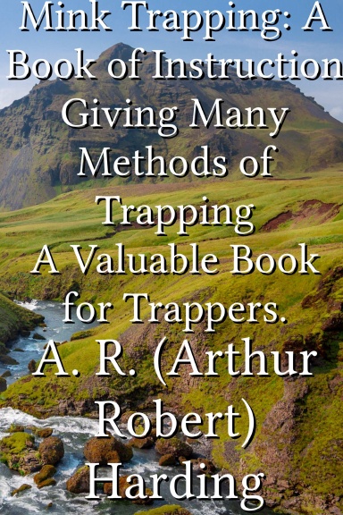 Mink Trapping: A Book of Instruction Giving Many Methods of Trapping A Valuable Book for Trappers.