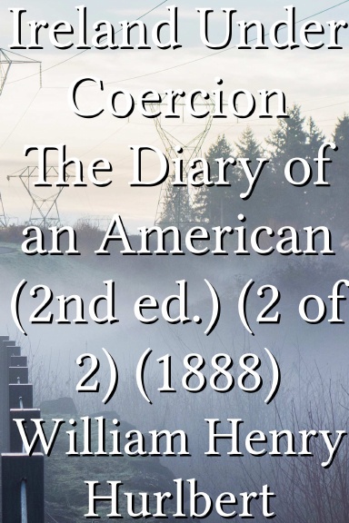 Ireland Under Coercion The Diary of an American (2nd ed.) (2 of 2) (1888)
