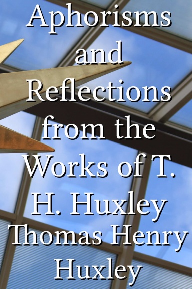 Aphorisms and Reflections from the Works of T. H. Huxley