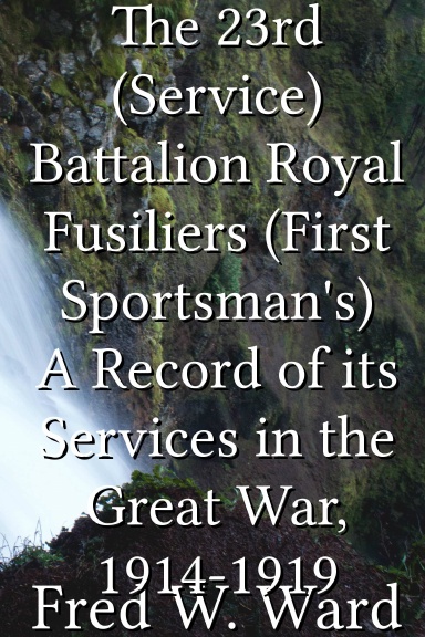 The 23rd (Service) Battalion Royal Fusiliers (First Sportsman's) A Record of its Services in the Great War, 1914-1919
