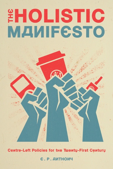 The Holistic Manifesto: Centre-Left Policies for the Twenty-First Century