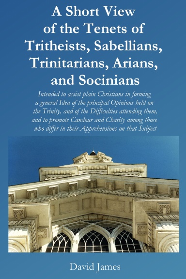 A Short View of the Tenets of Tritheists, Sabellians, Trinitarians, Arians, and Socinians