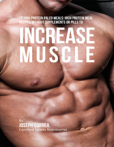 70 High Protein Paleo Meals: High Protein Meal Recipes Without Supplements or Pills to Increase Muscle