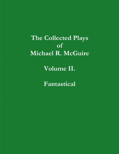 The Collected Plays of Michael R. McGuire Volume II. Fantastical