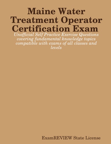 Maine Water Treatment Operator Certification Exam Unofficial Self Practice Exercise Questions covering fundamental knowledge topics compatible with exams of all classes and levels