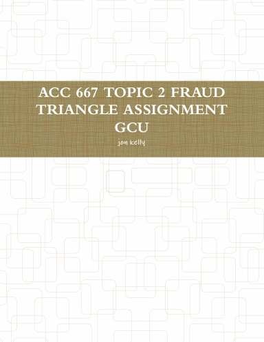 ACC 667 TOPIC 2 FRAUD TRIANGLE ASSIGNMENT GCU