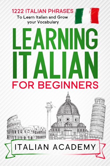 LEARNING ITALIAN FOR BEGINNERS: 1222 Italian Phrases to Learn Italian and Grow your Vocabulary (Italian Language Learning Mastery)